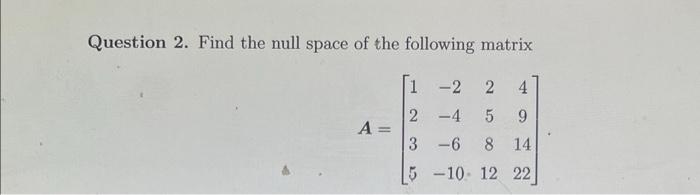 Question 2 Find The Null Space Of The Following Matrix 2 2 4 4 5 9 6 8 14 10 12 22 A 1 2 3 5 1