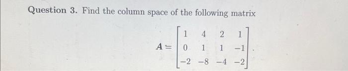 Question 3 Find The Column Space Of The Following Matrix 1 0 A 4 2 1 1 1 1 2 2 8 4 1