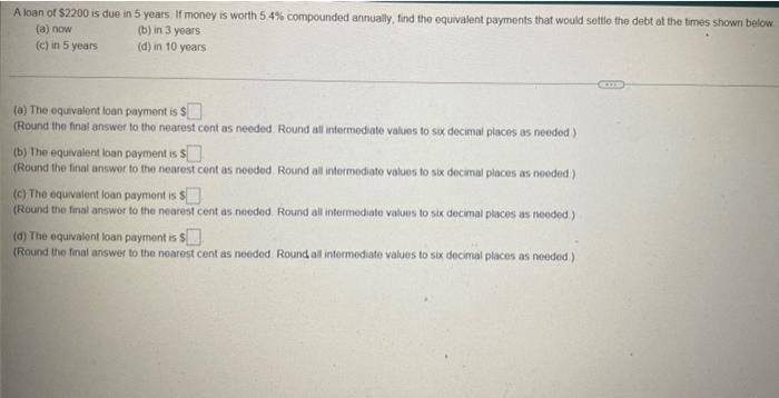 A Loan Of 2200 Is Due In 5 Years If Money Is Worth 5 4 Compounded Annually Find The Equivalent Payments That Would S 1