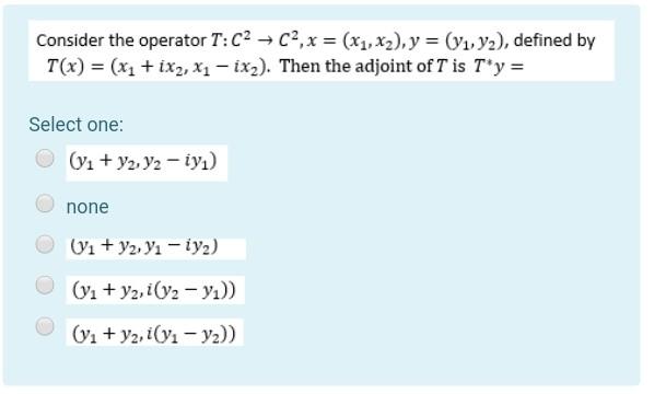 Consider The Operator T C2 C2 X X1 X2 Y Y1 Y2 Defined By T X X1 Ix2 X1 Ix2 Then The Adjoint Of 1