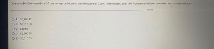 You Have 6 500 Invested In A 30 Day Savings Certificate At An Interest Rate Of 2 00 To The Nearest Cent How Much Mon 1