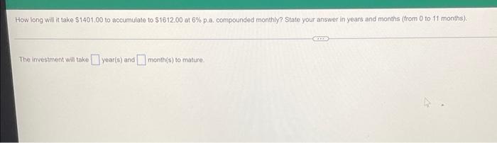 How Long Will It Take 1401 00 To Accumulate To 1612 00 At 6 P A Compounded Monthly State Your Answer In Years And M 1