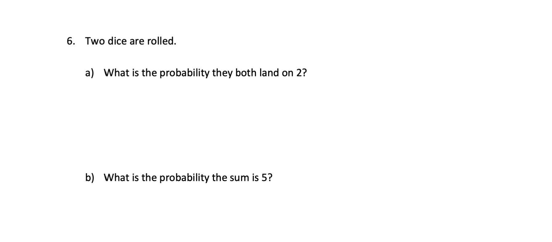 6 Two Dice Are Rolled A What Is The Probability They Both Land On 2 B What Is The Probability The Sum Is 5 1