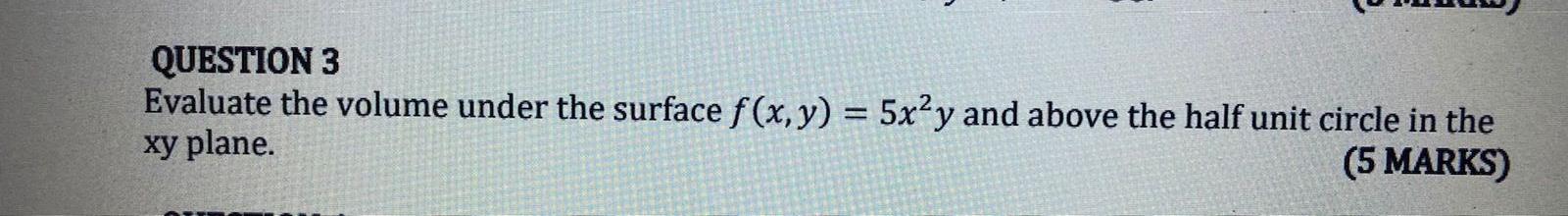 Question 3 Evaluate The Volume Under The Surface F X Y 5x2y And Above The Half Unit Circle In The Xy Plane 5 Marks 1