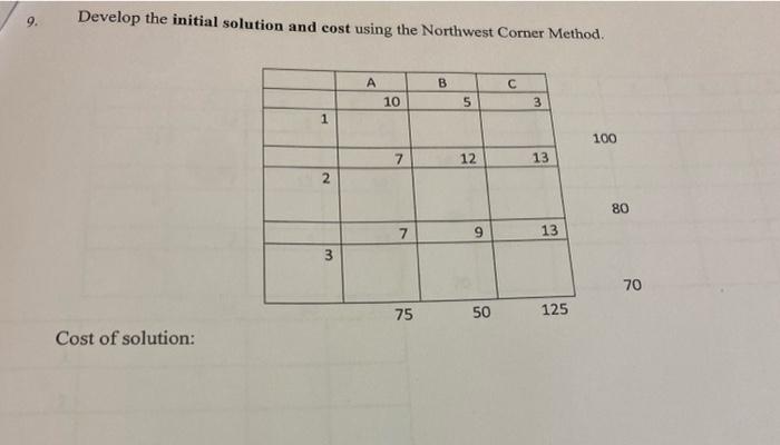 9 Develop The Initial Solution And Cost Using The Northwest Corner Method Cost Of Solution 1 2 3 A 10 7 7 75 B 5 12 9 1