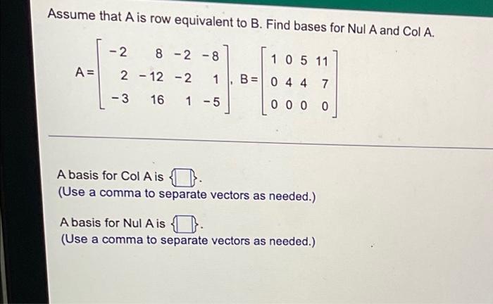 Assume That A Is Row Equivalent To B Find Bases For Nul A And Col A A 2 8 2 8 2 12 2 3 16 1 5 1 1 105 11 7 B 0 1