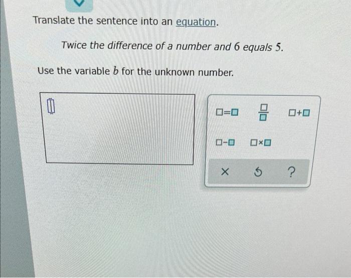 Translate The Sentence Into An Equation Twice The Difference Of A Number And 6 Equals 5 Use The Variable For The Unkno 1