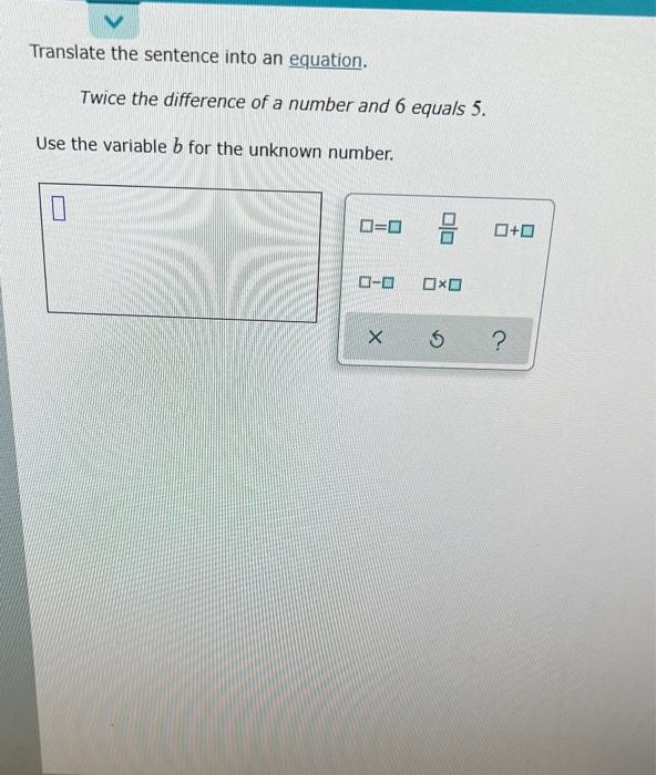 Translate The Sentence Into An Equation Twice The Difference Of A Number And 6 Equals 5 Use The Variable B For The Unk 1