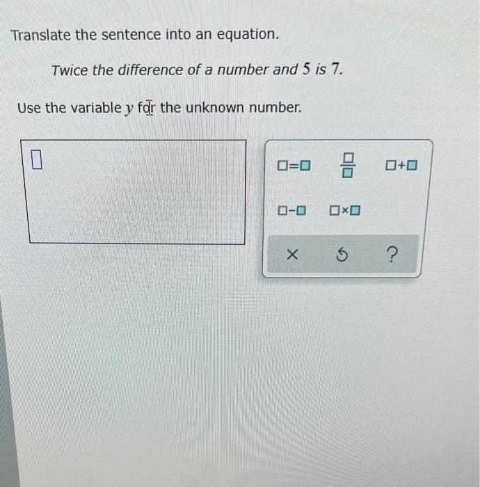 Translate The Sentence Into An Equation Twice The Difference Of A Number And 5 Is 7 Use The Variable Y For The Unknown 1