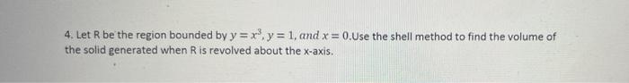 4 Let R Be The Region Bounded By Y X Y 1 And X 0 Use The Shell Method To Find The Volume Of The Solid Generate 1