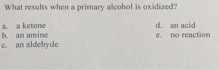 What Results When A Primary Alcohol Is Oxidized D E A A Ketone B An Amine C An Aldehyde An Acid No Reaction 1