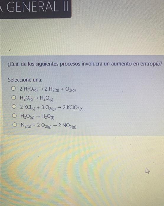 General Ii Cual De Los Siguientes Procesos Involucra Un Aumento En Entropia Seleccione Una O 2 H O G 2 H2 G O2 1