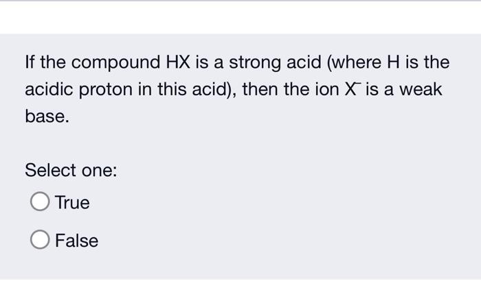 If The Compound Hx Is A Strong Acid Where H Is The Acidic Proton In This Acid Then The Ion X Is A Weak Base Select O 1