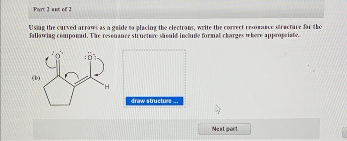 Part 2 Out Of 2 Using The Curved Arrows As A Guide To Placing The Electrons Write The Correct Resonance Structure For T 1