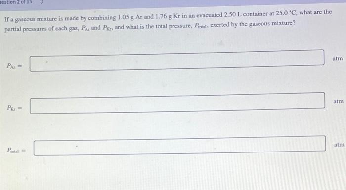 Uestion 2 Of 15 If A Gaseous Mixture Is Made By Combining 1 05 G Ar And 1 76 G Kr In An Evacuated 2 50 L Container At 25 1