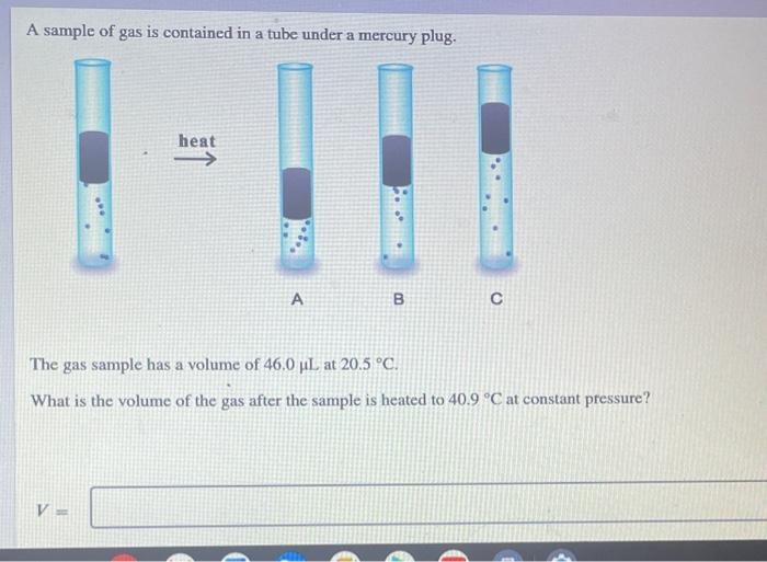 A Sample Of Gas Is Contained In A Tube Under A Mercury Plug Heat V A B The Gas Sample Has A Volume Of 46 0 Ul At 20 1