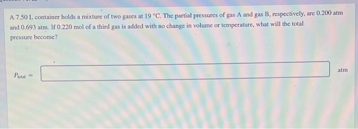 A 7 50 L Container Holds A Mixture Of Two Gases At 19 C The Partial Pressures Of Gas A And Gas B Respectively Are 0 1