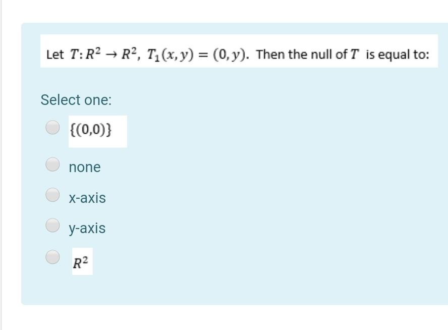 Let T R2 R2 T1 X Y 0 Y Then The Null Of T Is Equal To Select One 0 0 None X Axis Y Axis R2 1