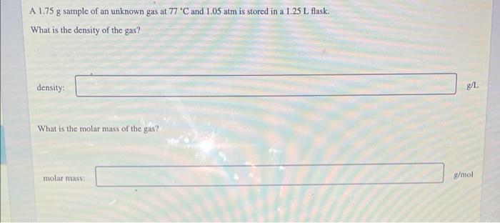A 1 75 G Sample Of An Unknown Gas At 77 C And 1 05 Atm Is Stored In A 1 25 L Flask What Is The Density Of The Gas Den 1
