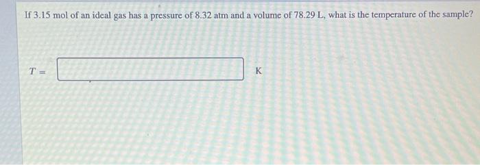 If 3 15 Mol Of An Ideal Gas Has A Pressure Of 8 32 Atm And A Volume Of 78 29 L What Is The Temperature Of The Sample T 1