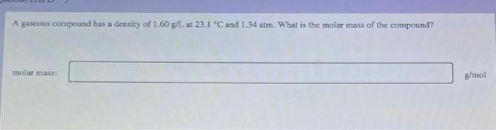 A Gaseous Compound Has A Density Of 1 60 G L At 23 1 C And 1 34 Atm What Is The Molar Mass Of The Compound Molar Mas 1