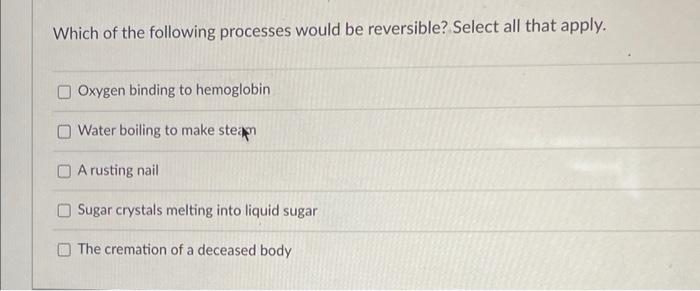 Which Of The Following Processes Would Be Reversible Select All That Apply Oxygen Binding To Hemoglobin Water Boiling 1
