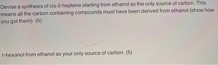 Devise A Synthesis Of Cis 2 Heptene Starting From Ethanol As The Only Source Of Carbon This Means All The Carbon Contai 1