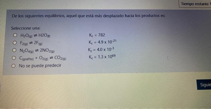 De Los Siguientes Equilibrios Aquel Que Esta Mas Desplazado Hacia Los Productos Es Seleccione Una O H O G H20 O F2 1