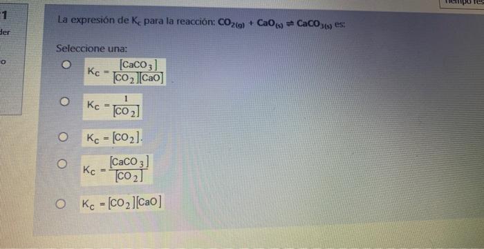 1 Der La Expresion De K Para La Reaccion Co2 G Cao S Caco36 Es Seleccione Una Kc Caco3 Co2 Cao 1 Kc Co 1