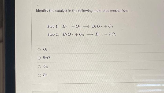 Identify The Catalyst In The Following Multi Step Mechanism 0 Step 1 Br 03 Step 2 Bro O3 Bro 03 Br Bro 0 Br 1