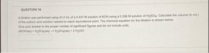 Question 16 A Stration Was Performed Using 43 2 Ml Of A 0 437 M Solution Of Koh Using A 0 298 M Solution Of H So4 Calcu 1
