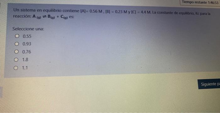 Tiempo Restante 1 46 53 Un Sistema En Equilibrio Contiene A 0 56 M B 0 23 My C 4 4 M La Constante De Equilibr 1