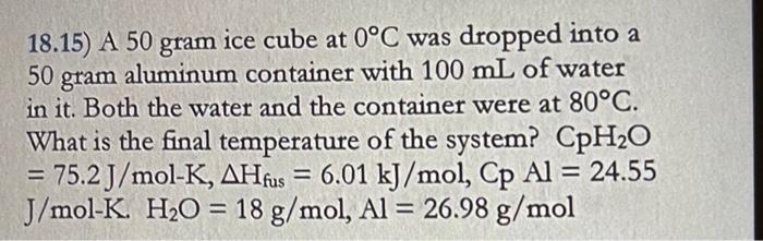 18 15 A 50 Gram Ice Cube At 0 C Was Dropped Into A 50 Aluminum Container With 100 Ml Of Water Gram In It Both The Wate 1