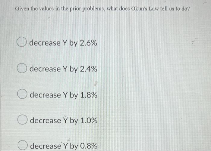 Given The Values In The Prior Problems What Does Okun S Law Tell Us To Do Decrease Y By 2 6 Y O Decrease Y By 2 4 O 1