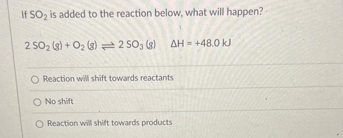 If So Is Added To The Reaction Below What Will Happen 2 So2 G O2 G 2 So3 G Ah 48 0 Kj O Reaction Will Shif 1