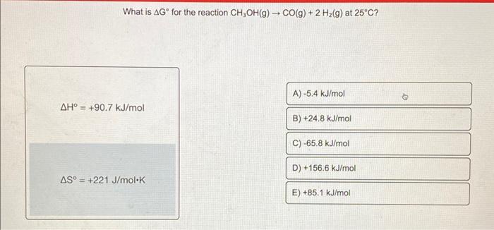 What Is Ag For The Reaction Ch Oh G Co G 2 H G At 25 C Ah 90 7 Kj Mol As 221 J Mol K A 5 4 Kj Mol B 24 8 1