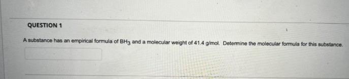 Question 1 A Substance Has An Empirical Formula Of Bh3 And A Molecular Weight Of 41 4 G Mol Determine The Molecular For 1
