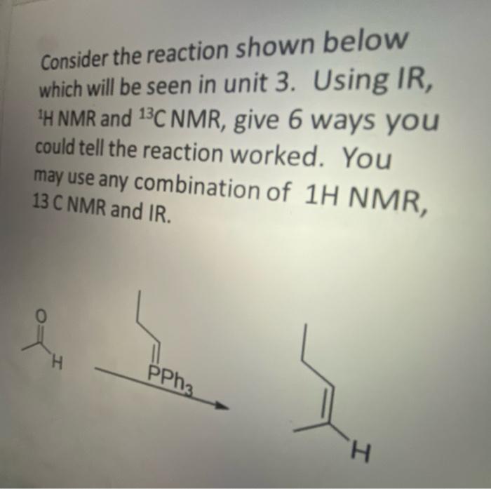 Consider The Reaction Shown Below Which Will Be Seen In Unit 3 Using Ir 1 H Nmr And 1 3c Nmr Give 6 Ways You Could Te 1