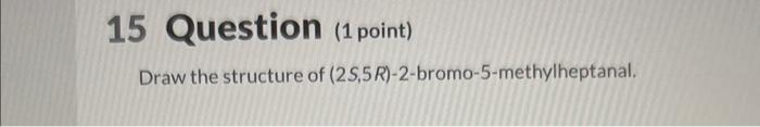 15 Question 1 Point Draw The Structure Of 2s 5r 2 Bromo 5 Methylheptanal 1