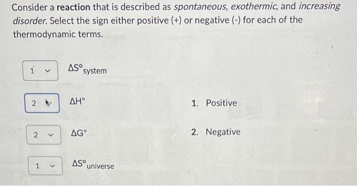 Consider A Reaction That Is Described As Spontaneous Exothermic And Increasing Disorder Select The Sign Either Positi 2