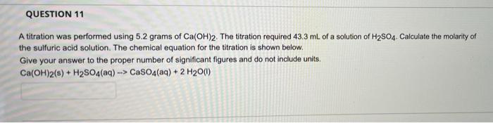 Question 11 A Titration Was Performed Using 5 2 Grams Of Ca Oh 2 The Titration Required 43 3 Ml Of A Solution Of H So4 1