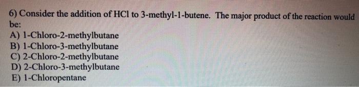 6 Consider The Addition Of Hci To 3 Methyl 1 Butene The Major Product Of The Reaction Would Be A 1 Chloro 2 Methylbu 1
