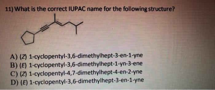 11 What Is The Correct Iupac Name For The Following Structure A Z 1 Cyclopentyl 3 6 Dimethylhept 3 En 1 Yne B E 1