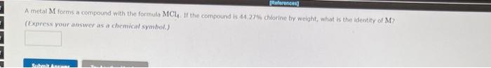 References A Metal M Forms A Compound With The Formula Mcl If The Compound Is 44 27 Chlorine By Weight What Is The I 1