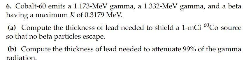 6 Cobalt 60 Emits A 1 173 Mev Gamma A 1 332 Mev Gamma And A Beta Having A Maximum K Of 0 3179 Mev A Compute The Th 1