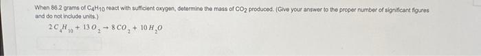 When 86 2 Grams Of C4h10 React With Sufficient Oxygen Determine The Mass Of Co2 Produced Give Your Answer To The Prop 1