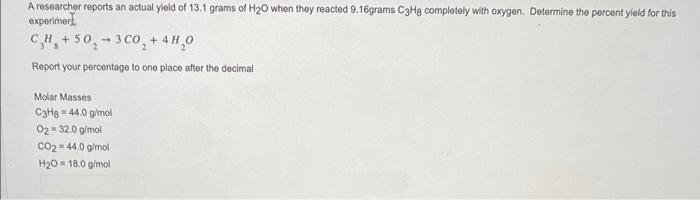 A Researcher Reports An Actual Yield Of 13 1 Grams Of H O When They Reacted 9 16grams C3h8 Completely With Oxygen Deter 1