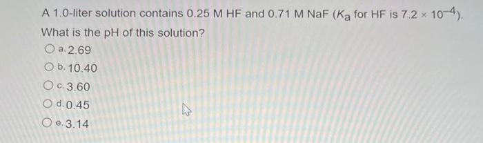 A 1 0 Liter Solution Contains 0 25 M Hf And 0 71 M Naf Ka For Hf Is 7 2 10 4 What Is The Ph Of This Solution O A 1
