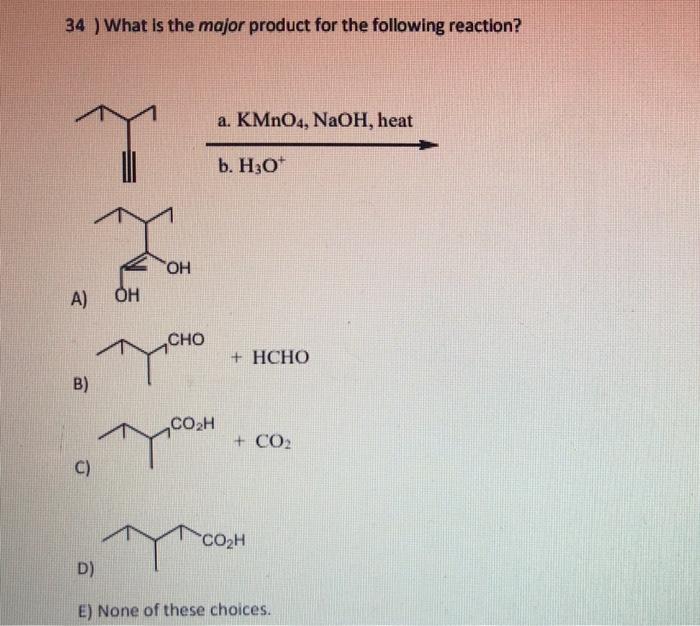 34 What Is The Major Product For The Following Reaction A A Kmno4 Naoh Heat B H3 O B C D E None Of These Ch 1