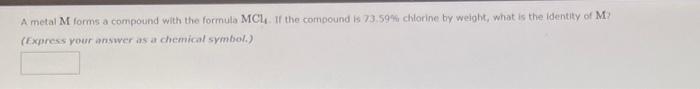 A Metal M Forms A Compound With The Formula Mcl If The Compound Is 73 59 Chlorine By Weight What Is The Identity Of M 1
